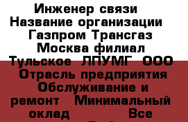 Инженер связи › Название организации ­ Газпром Трансгаз Москва филиал Тульское  ЛПУМГ, ООО › Отрасль предприятия ­ Обслуживание и ремонт › Минимальный оклад ­ 20 000 - Все города Работа » Вакансии   . Мордовия респ.
